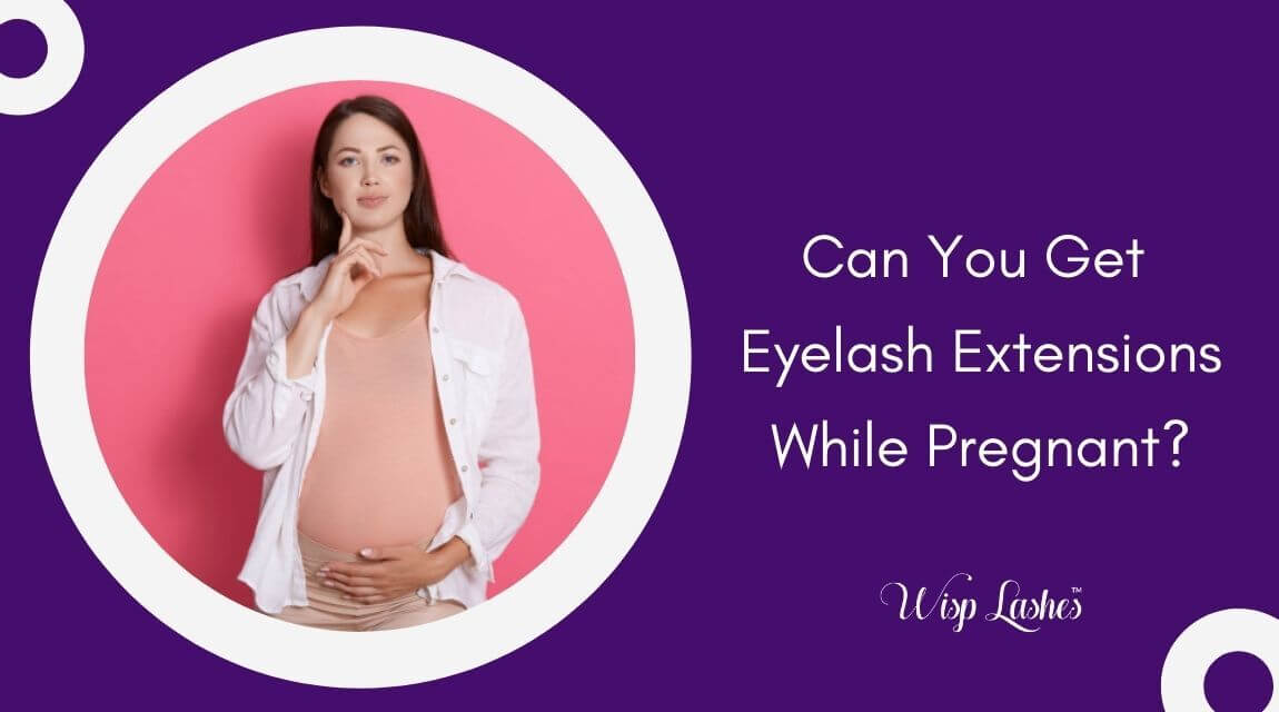 How to Get Eyelash Extensions While Pregnant 