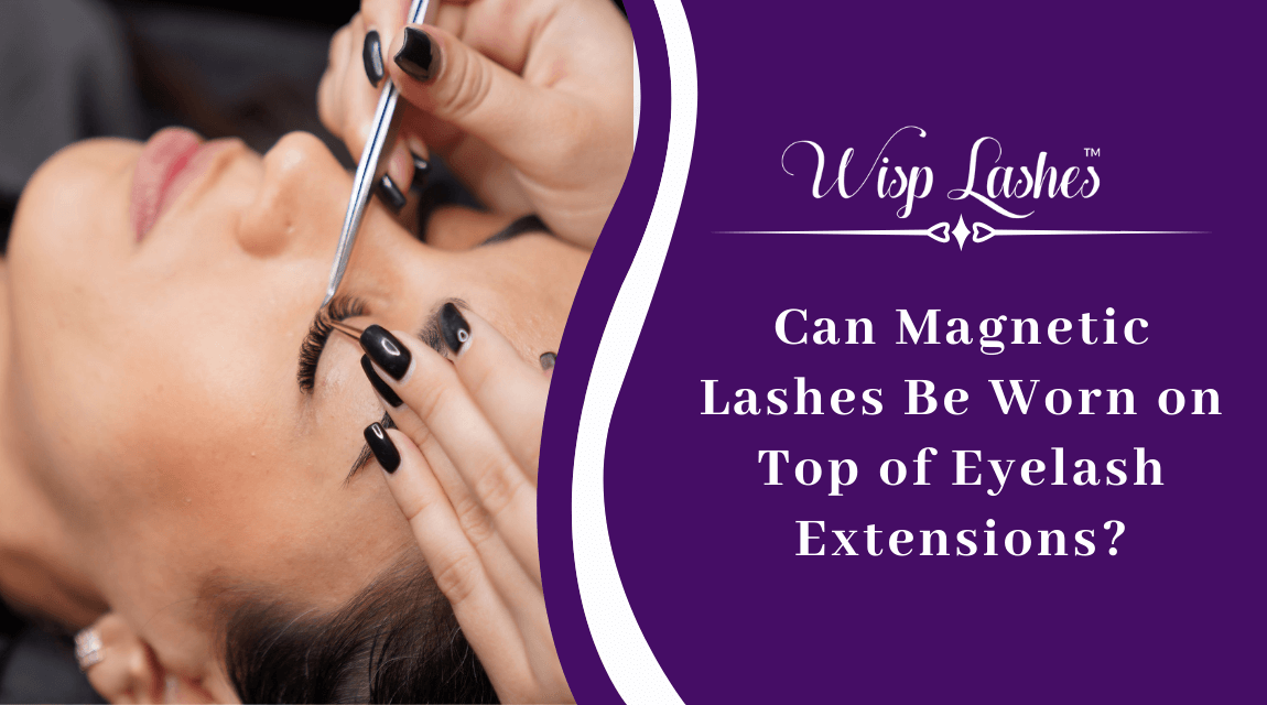 Can Magnetic Lashes Be Worn on Top of Eyelash Extensions_